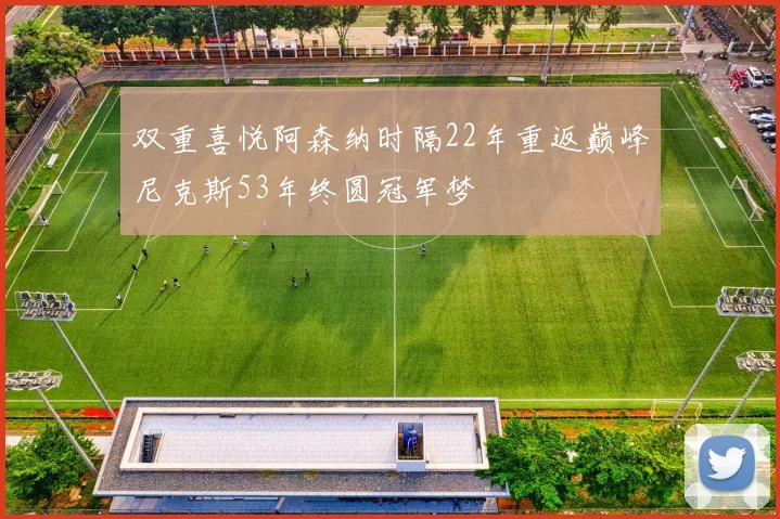 双重喜悦阿森纳时隔22年重返巅峰尼克斯53年终圆冠军梦