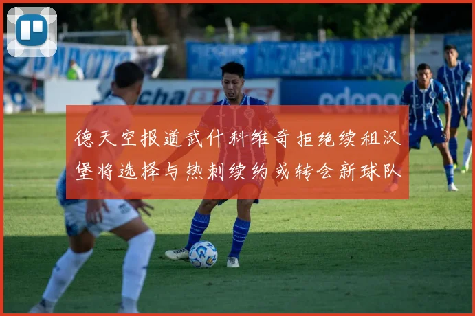 德天空报道武什科维奇拒绝续租汉堡将选择与热刺续约或转会新球队
