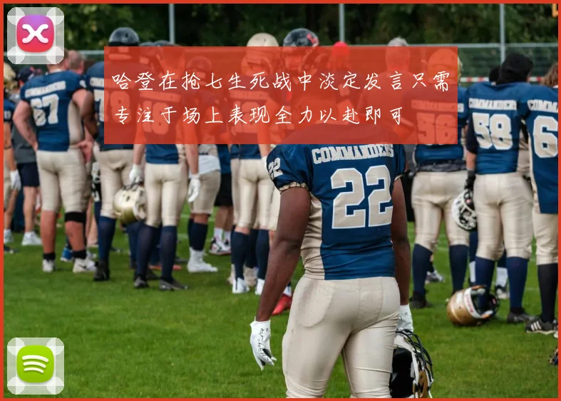 哈登在抢七生死战中淡定发言只需专注于场上表现全力以赴即可