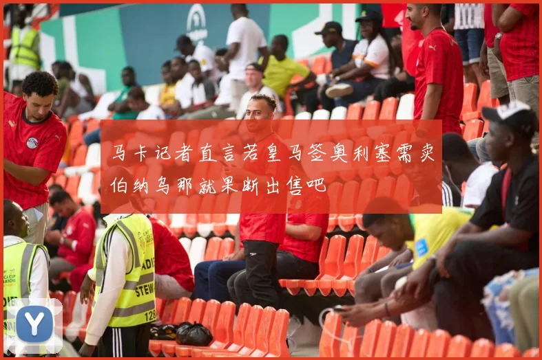 马卡记者直言若皇马签奥利塞需卖伯纳乌那就果断出售吧