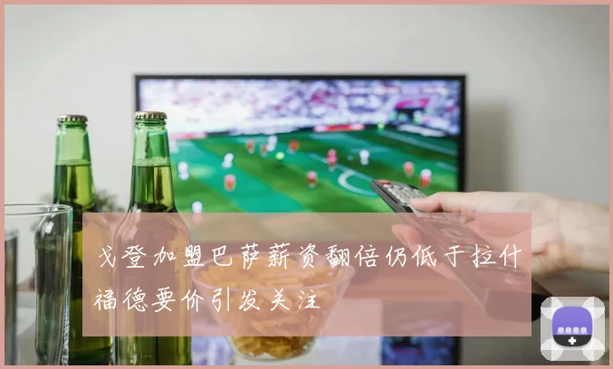 戈登加盟巴萨薪资翻倍仍低于拉什福德要价引发关注