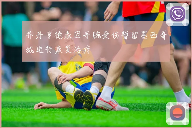 乔丹亨德森因手腕受伤暂留墨西哥城进行康复治疗