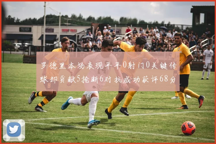罗德里本场表现平平0射门0关键传球却贡献5抢断6对抗成功获评68分