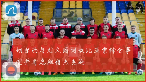 切尔西与尤文商讨坎比亚索转会事宜并考虑租借杰克逊