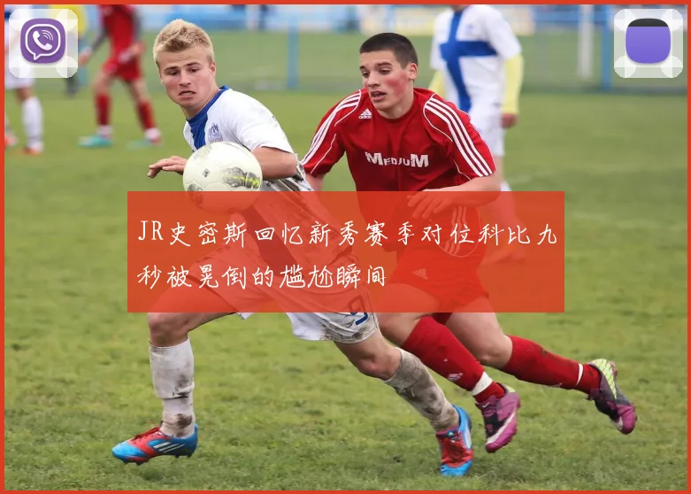 JR史密斯回忆新秀赛季对位科比九秒被晃倒的尴尬瞬间