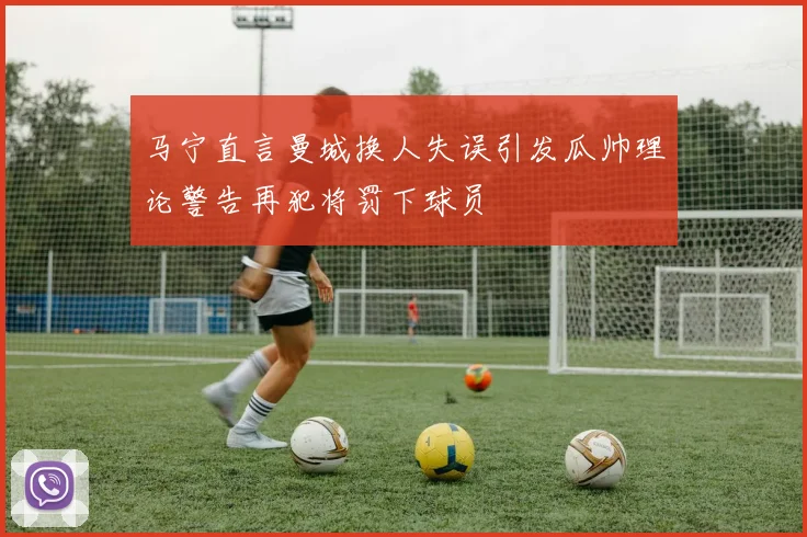 马宁直言曼城换人失误引发瓜帅理论警告再犯将罚下球员