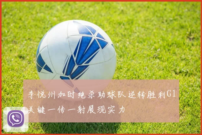 李悦州加时绝杀助球队逆转胜利G1关键一传一射展现实力