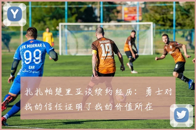 扎扎帕楚里亚谈续约经历：勇士对我的信任证明了我的价值所在