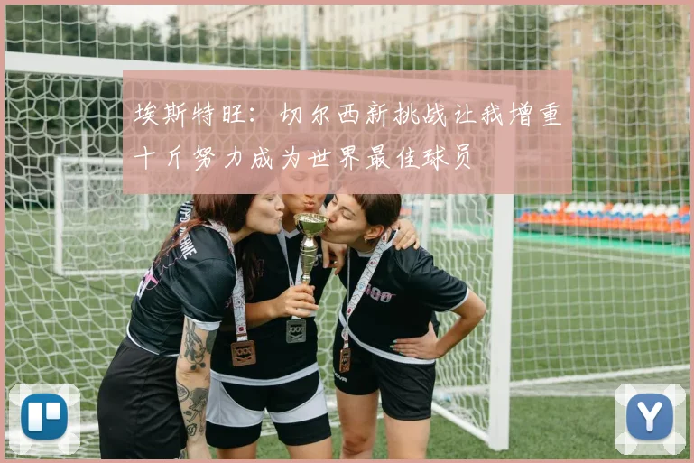 埃斯特旺：切尔西新挑战让我增重十斤努力成为世界最佳球员