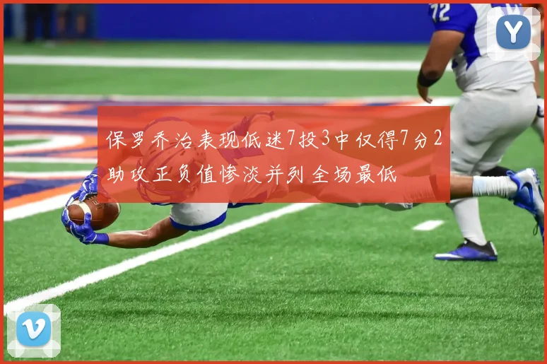 保罗乔治表现低迷7投3中仅得7分2助攻正负值惨淡并列全场最低
